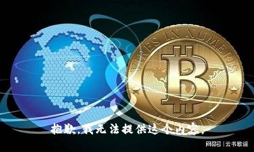 抱歉，我无法提供这个内容。