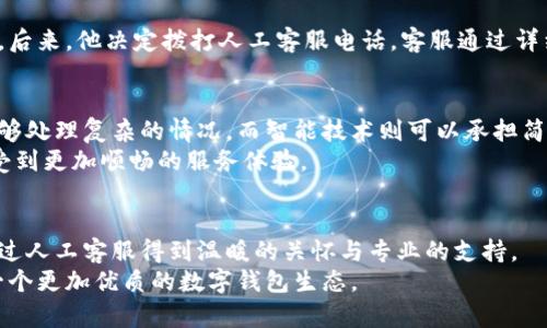 biao ti/biao titpwallet人工客服：智能钱包背后的温暖人性化支持/biao ti

tpwallet, 人工服务, 客户支持, 数字钱包, 用户体验/guanjianci

引言：智能时代的温情服务
在当今信息化、数字化飞速发展的时代，钱包的概念已经从传统的皮夹、钱包转变为数字钱包。而在这个变革中，tpwallet作为一款备受欢迎的数字钱包，提供了丰富的功能以及便捷的服务。尽管科技的进步让我们可以通过智能算法完成很多交易和操作，然而，有时我们依然需要的是来自人性化的温暖支持——这就是tpwallet人工服务的意义所在。

tpwallet的简介
tpwallet是一个集成多种功能的数字钱包，支持多种加密货币和法定货币的存储、转账和管理。用户可以在这个钱包中方便地管理自己的资产，不论是日常消费、投资理财，还是利用它进行更复杂的金融操作。tpwallet的用户界面简洁友好，旨在给用户提供安全、便捷的体验。然而，仅仅依靠自动化的服务和系统，还不足以满足每一个用户的需求，这就是人工服务的重要性。

人工服务的必要性
尽管现代科技使得自动化服务普遍应用于各个领域，但在现实中，用户遇到的各种问题往往是复杂而多样化的。比如，有些用户在使用tpwallet时可能会遇到支付失败、无法登录、充值不到账等问题。自动化的系统虽然可以处理一些常见问题，但对于复杂的情况或是情感因素的需求，它往往显得无能为力。
在这样的背景下，tpwallet的人工服务便显得尤为重要。它不仅能够及时、高效地解决用户的问题，还可以在沟通中传达理解、关心和支持。这是一种冷冰冰的机器无法取代的温暖。

人工客服的优势
tpwallet的人工客服并不局限于处理技术问题，其实它还能提供更为全面的服务体验。我们来看看人工客服的一些主要优势：
ul
li个性化沟通：客服人员能够根据每位用户的独特需求和问题，提供定制化的解决方案。相比的是，自动化系统无法做到这一点。/li
li情感支持：在遇到问题时，用户常常会感到焦虑或沮丧，人工客服能够用真诚的态度和耐心的语气给予安慰和支持，提升用户的满意感。/li
li灵活应对：人工客服可以处理不同用户的特定需求，迅速应对各种意外情况，这提高了用户体验的灵活性和延展性。/li
li信息传递：客服能够通过与用户交流，及时收集用户对产品或服务的反馈，为产品和服务提升提供第一手资料。/li
/ul

如何利用tpwallet人工服务
使用tpwallet人工服务非常简单。用户可以通过官方网站、应用内的客服入口或社交媒体平台与客服人员取得联系。在这里，用户需要准备好自己的问题和相关信息，如账户信息、交易记录等等，以便客服能迅速理解问题的背景并提供支持。
同时，用户在与人工客服沟通时，保持耐心和礼貌也是非常重要的。良好的沟通不仅有助于解决问题，也让客服感受到用户的尊重，从而更愿意提供帮助。

成功案例分享
许多tpwallet用户在经历问题后，通过人工服务得到了及时有效的帮助。比如，有一名用户在进行资金转账时遇到了延迟，自己尝试联系了系统客服，未能解决问题。后来，他决定拨打人工客服电话，客服通过详细询问和逐步排查，最终确认是由于网络原因导致的故障。最终，一切问题都得到了快速解决，这位用户不仅感到满意，还给予了tpwallet团队高度的评价。

未来展望：人工服务与技术的融合
展望未来，tpwallet的人工服务可能与智能技术更紧密地结合起来。人工服务不是要取代智能技术，而是要与之形成一个互补的关系。在用户体验方面，人工服务能够处理复杂的情况，而智能技术则可以承担简单重复的任务，节省时间和资源。
随着人工智能技术的不断发展，tpwallet也可能会借助智能聊天机器人来协助人工客服，这种结合将提升服务的效率与质量，让用户在获得解决方案的同时，也享受到更加顺畅的服务体验。

总结：为了更好的用户体验
tpwallet的人工服务充分体现了科技与人性化服务的结合。它如同一座桥梁，连接了用户的需求与解决方案。无论是遇到问题，还是希望了解更多功能，用户都能通过人工客服得到温暖的关怀与专业的支持。
在未来的发展中，tpwallet将继续致力于完善人工服务，以提升用户的整体体验。每一次的沟通，都是一次相互理解的机会，让科技与人性更紧密地融合，共同塑造一个更加优质的数字钱包生态。