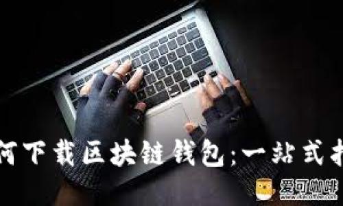 如何下载区块链钱包:一站式指南