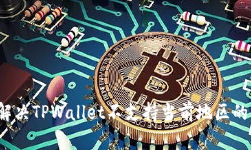 如何解决TPWallet不支持当前地区的难题？