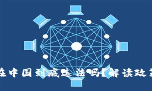 比特币钱包在中国到底违法吗？解读政策与未来趋势