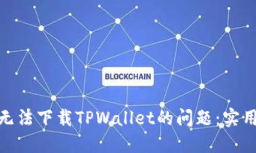: 如何解决国外无法下载TPWallet的问题：实用指南与解决方案