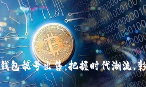 最抢手的区块链钱包靓号出售：把握时代潮流，彰显你的独特身份