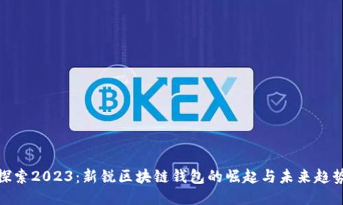 探索2023：新锐区块链钱包的崛起与未来趋势