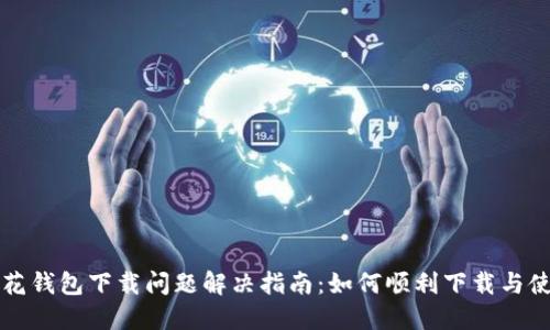 小花钱包下载问题解决指南：如何顺利下载与使用