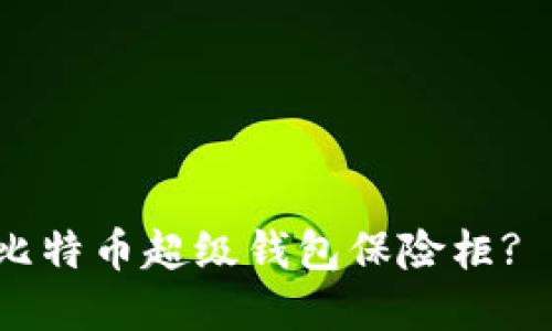 如何选择安全的比特币超级钱包保险柜? 2023年趋势解读