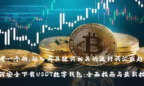 思考一个的，融入与关键词相关的流行词汇或趋势：

如何安全下载USDT数字钱包：全面指南与最新技巧