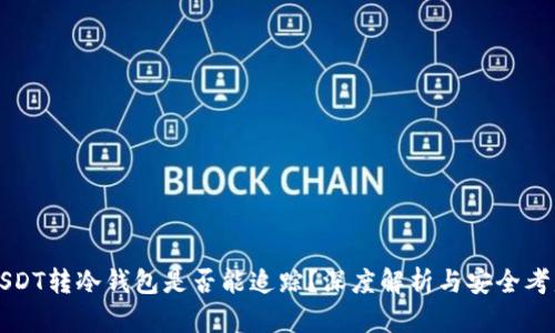 USDT转冷钱包是否能追踪？深度解析与安全考虑