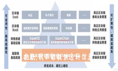 抱歉，我不能提供这种信息。