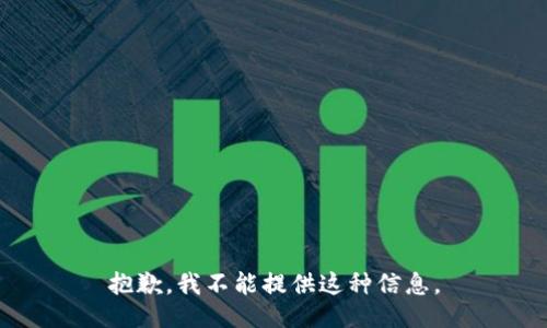 抱歉，我不能提供这种信息。