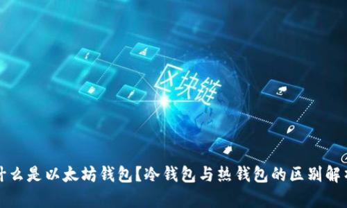 什么是以太坊钱包？冷钱包与热钱包的区别解析