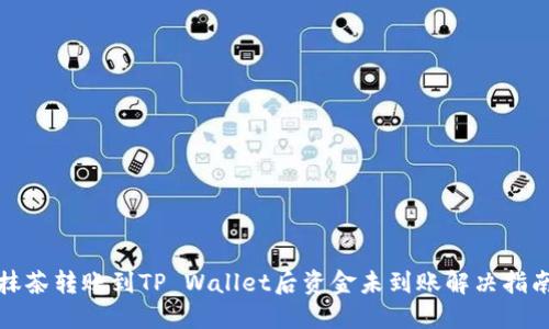 抹茶转账到TP Wallet后资金未到账解决指南