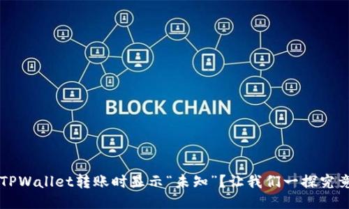  TPWallet转账时显示“未知”？让我们一探究竟！