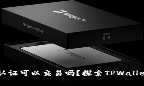 TPWallet不实名认证可以交易吗？探索TPWallet交易规则与指南