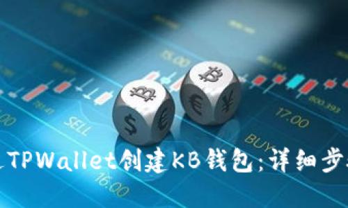如何通过TPWallet创建KB钱包:详细步骤与指南