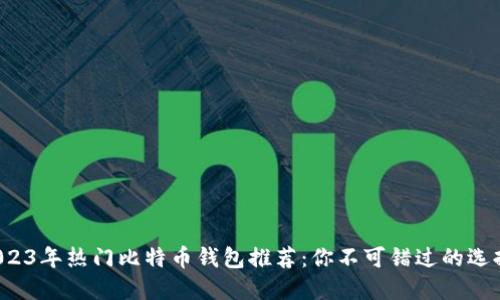 2023年热门比特币钱包推荐：你不可错过的选择！