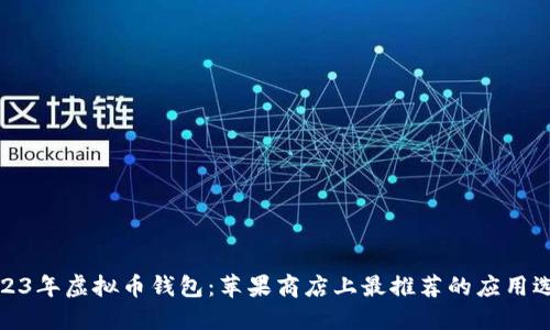2023年虚拟币钱包：苹果商店上最推荐的应用选择