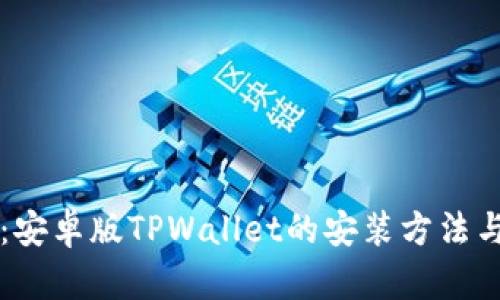 详细解析：安卓版TPWallet的安装方法与使用指南