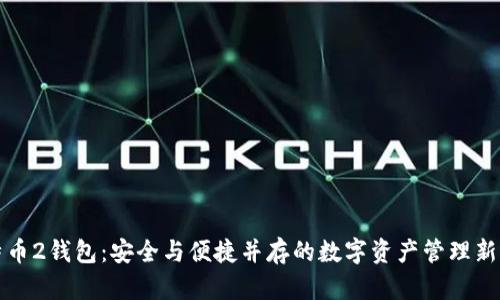 比特币2钱包：安全与便捷并存的数字资产管理新选择