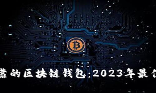 如何选择安全可靠的区块链钱包：2023年最佳推荐与实用指南