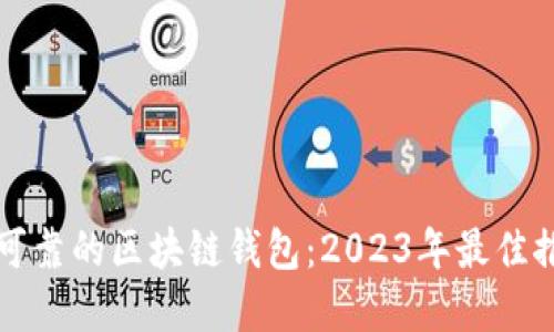 如何选择安全可靠的区块链钱包：2023年最佳推荐与实用指南