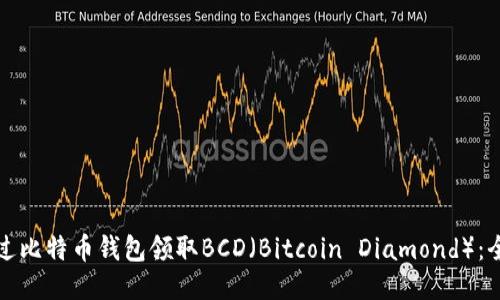 如何通过比特币钱包领取BCD（Bitcoin Diamond）：全面指南