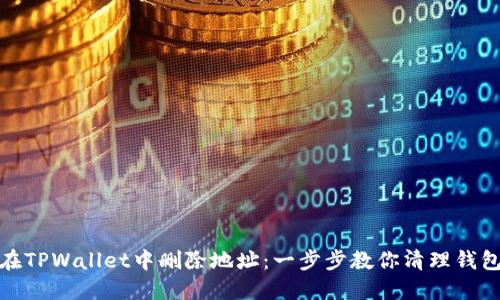 如何在TPWallet中删除地址:一步步教你清理钱包地址