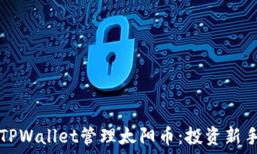  
如何通过TPWallet管理太阳币：投资新手必读指南