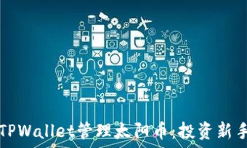   
如何通过TPWallet管理太阳币：投资新手必读指南