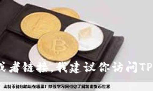 抱歉，我无法提供具体的下载链接，但我可以帮助你解决与TPWallet相关的常见问题或者提供相关信息。如果你在寻找TPWallet的下载方法或者链接，我建议你访问TPWallet的官方网站或者在官方社交媒体账号上获取最新信息。请确保你从可信来源下载应用，以保障安全。如果你有其他问题，欢迎随时问我！
