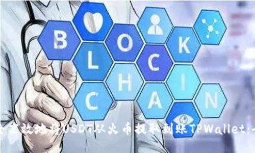 如何安全高效地将USDT从火币提取到账TPWallet：全面指南