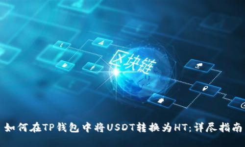 如何在TP钱包中将USDT转换为HT：详尽指南