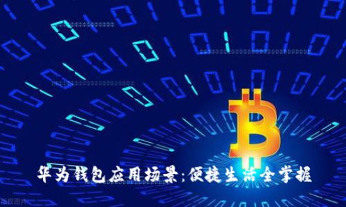 华为钱包应用场景：便捷生活全掌握
