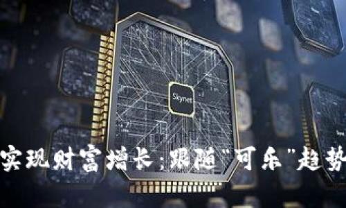 如何通过比特币钱包实现财富增长：跟随“可乐”趋势的数字货币投资之路