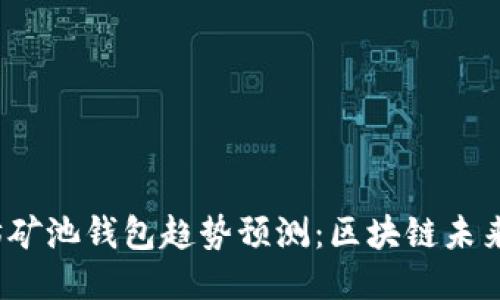 2023年以太坊矿池钱包趋势预测：区块链未来的潜力与挑战