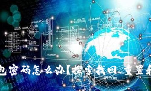忘记比特币钱包密码怎么办？探索找回、重置和未来防范技巧