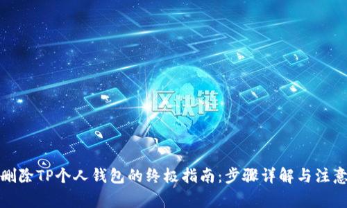 彻底删除TP个人钱包的终极指南:步骤详解与注意事项