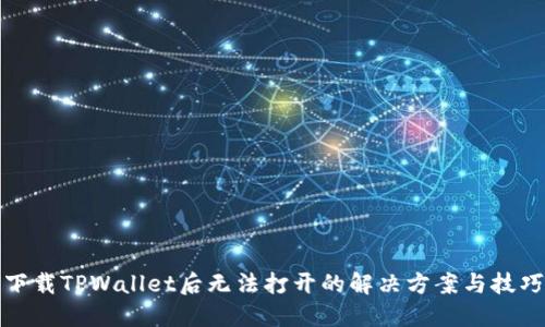 下载TPWallet后无法打开的解决方案与技巧