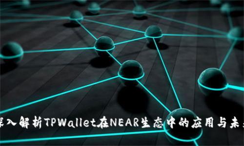 深入解析TPWallet在NEAR生态中的应用与未来