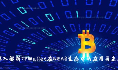 深入解析TPWallet在NEAR生态中的应用与未来