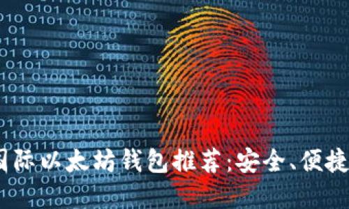 2023年最佳国际以太坊钱包推荐：安全、便捷与多功能齐备