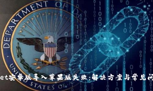 TPWallet安卓版导入苹果版失败：解决方案与常见问题解析