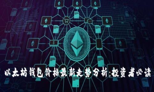 以太坊钱包价格最新走势分析：投资者必读