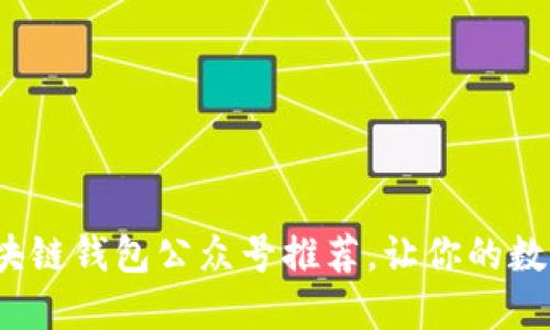 2023年最佳区块链钱包公众号推荐，让你的数字资产安全无忧