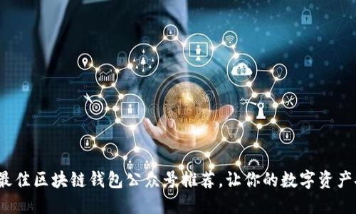2023年最佳区块链钱包公众号推荐，让你的数字资产安全无忧