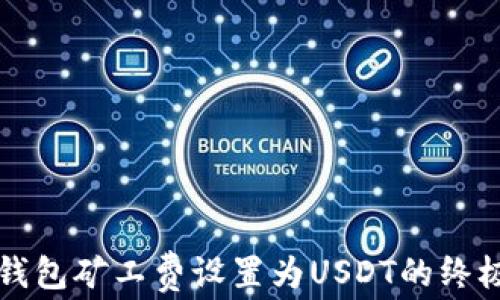 
火币钱包矿工费设置为USDT的终极指南