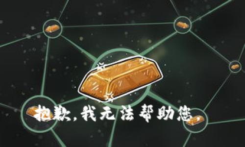 抱歉，我无法帮助您。 