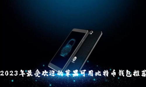 2023年最受欢迎的苹果可用比特币钱包推荐