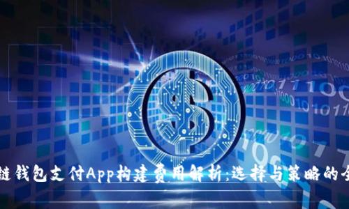 深圳区块链钱包支付App构建费用解析：选择与策略的全方位考虑