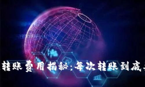 TPWallet转账费用揭秘：每次转账到底要付多少？